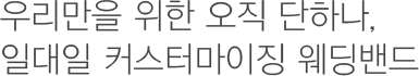 우리만을 위한 오직 단하나, 일대일 커스터마이징 웨딩밴드